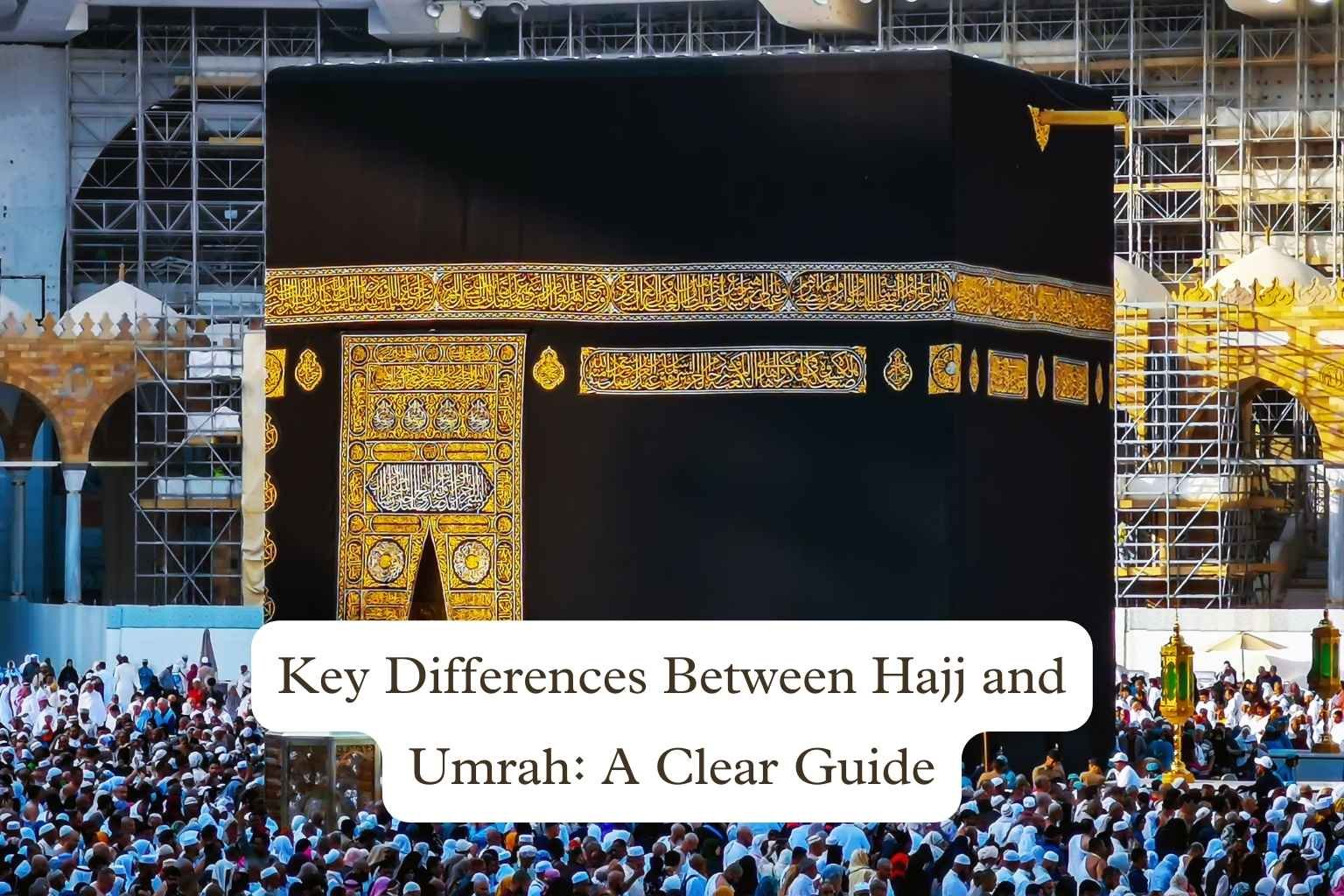 Key Differences Between Hajj and Umrah: A Clear Guide